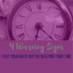 4 Warning Signs That Your Mate May Be Wasting Your Time