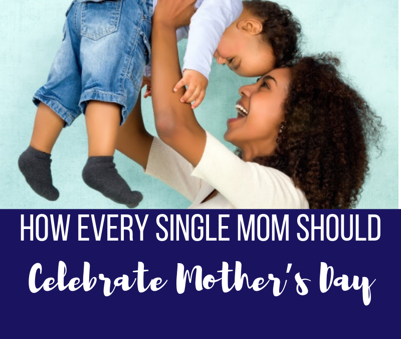 How Every Single Mom Should Celebrate Mother’s Day